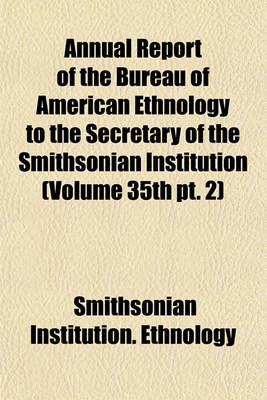 Book cover for Annual Report of the Bureau of American Ethnology to the Secretary of the Smithsonian Institution (Volume 35th PT. 2)