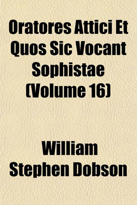 Book cover for Oratores Attici Et Quos Sic Vocant Sophistae (Volume 16)