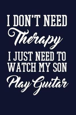 Book cover for I Don't Need Therapy I Just Need To Watch My Son Play Guitar