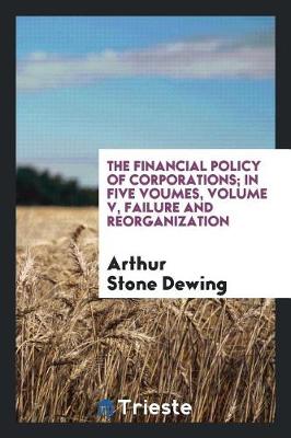 Book cover for The Financial Policy of Corporations; In Five Voumes, Volume V, Failure and Reorganization