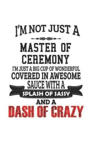 Cover of I'm Not Just A Master Of Ceremony I'm Just A Big Cup Of Wonderful Covered In Awesome Sauce With A Splash Of Sassy And A Dash Of Crazy