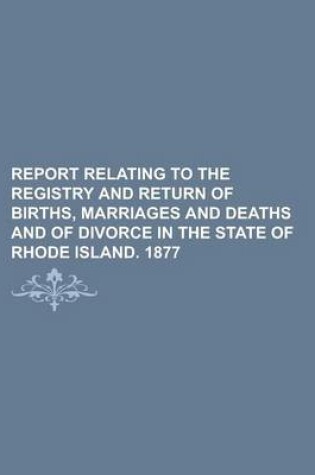 Cover of Report Relating to the Registry and Return of Births, Marriages and Deaths and of Divorce in the State of Rhode Island. 1877