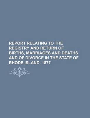 Book cover for Report Relating to the Registry and Return of Births, Marriages and Deaths and of Divorce in the State of Rhode Island. 1877