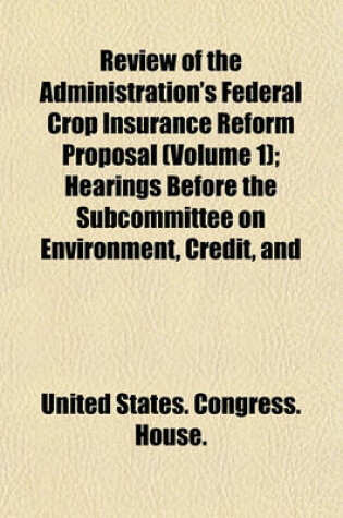 Cover of Review of the Administration's Federal Crop Insurance Reform Proposal (Volume 1); Hearings Before the Subcommittee on Environment, Credit, and