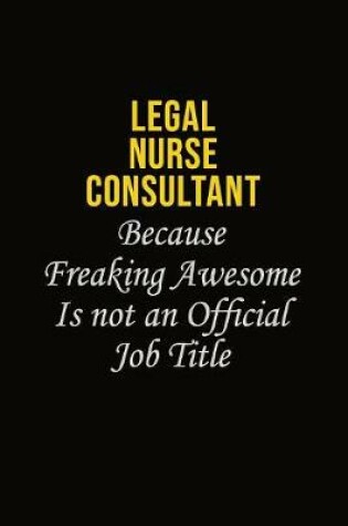 Cover of Legal Nurse Consultant Because Freaking Awesome Is Not An Official Job Title