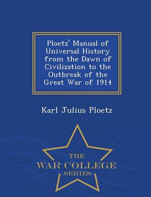 Book cover for Ploetz' Manual of Universal History from the Dawn of Civilization to the Outbreak of the Great War of 1914 - War College Series