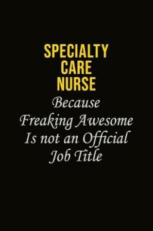 Cover of Specialty care nurse Because Freaking Awesome Is Not An Official Job Title