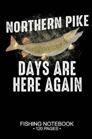Cover of Northern Pike Days Are Here Again Fishing Notebook 120 Pages