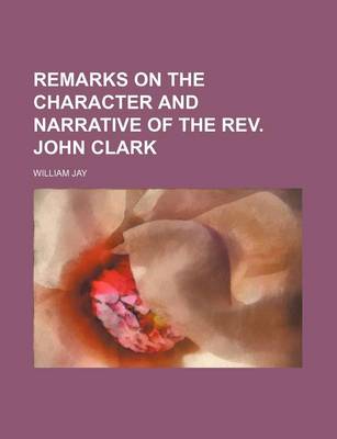 Book cover for Remarks on the Character and Narrative of the REV. John Clark