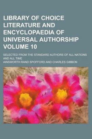 Cover of Library of Choice Literature and Encyclopaedia of Universal Authorship; Selected from the Standard Authors of All Nations and All Time Volume 10