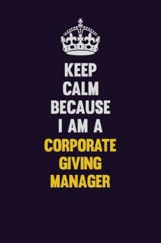 Cover of Keep Calm Because I Am A Corporate Giving Manager