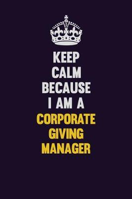 Book cover for Keep Calm Because I Am A Corporate Giving Manager