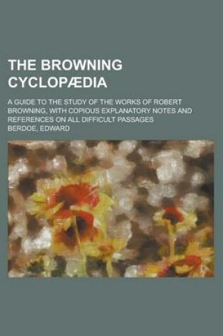 Cover of The Browning Cyclop Dia; A Guide to the Study of the Works of Robert Browning with Copious Explanatory Notes and References on All Difficult Passages