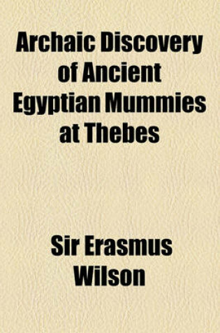 Cover of The Recent Archaic Discovery of Ancient Egyptian Mummies at Thebes; A Lecture Delivered to the Members of the Young Men's Christian Association, at Ma