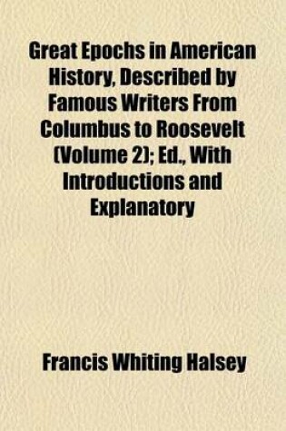 Cover of Great Epochs in American History, Described by Famous Writers from Columbus to Roosevelt (Volume 2); Ed., with Introductions and Explanatory