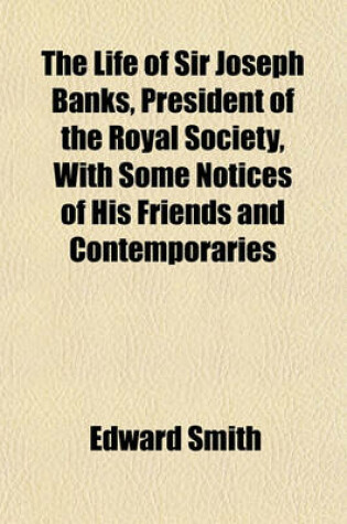Cover of The Life of Sir Joseph Banks, President of the Royal Society, with Some Notices of His Friends and Contemporaries