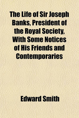 Book cover for The Life of Sir Joseph Banks, President of the Royal Society, with Some Notices of His Friends and Contemporaries