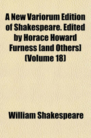 Cover of A New Variorum Edition of Shakespeare. Edited by Horace Howard Furness [And Others] (Volume 18)