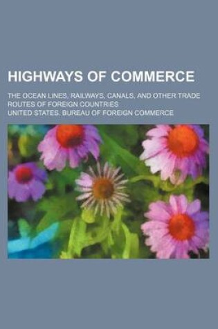 Cover of Highways of Commerce; The Ocean Lines, Railways, Canals, and Other Trade Routes of Foreign Countries