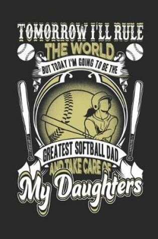 Cover of Tomorrow I'll Rule The World But Today I'm Going To Be the Greatest Softball Dad And Take Care Of My Daughters