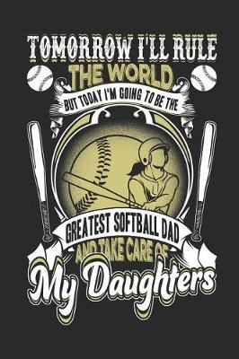 Book cover for Tomorrow I'll Rule The World But Today I'm Going To Be the Greatest Softball Dad And Take Care Of My Daughters