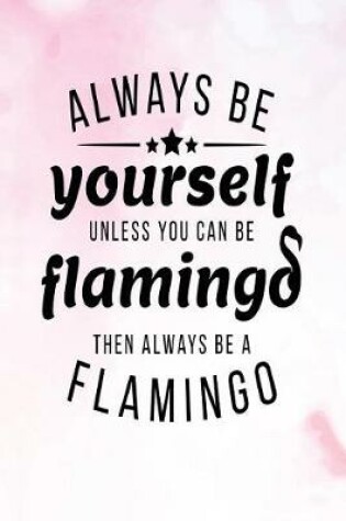 Cover of Always Be Yourself Unless You Can Be Flamingo Then Always Be a Flamingo