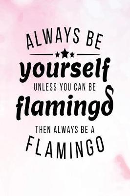 Book cover for Always Be Yourself Unless You Can Be Flamingo Then Always Be a Flamingo