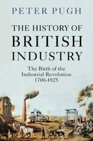 Cover of The History of British Industry: The Birth of the Industrial Revolution 1700 - 1825