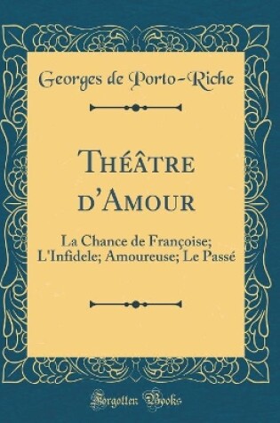 Cover of Théâtre d'Amour: La Chance de Françoise; L'Infidele; Amoureuse; Le Passé (Classic Reprint)