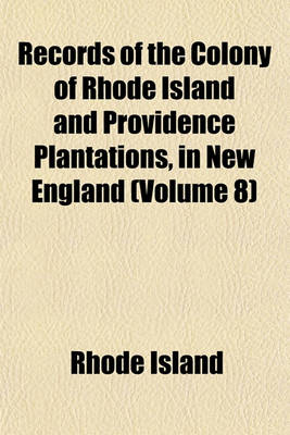 Book cover for Records of the Colony of Rhode Island and Providence Plantations, in New England (Volume 8)