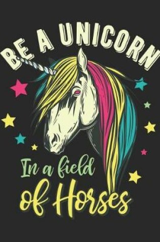 Cover of Be a Unicorn in a Field of Horses Notebook Journal