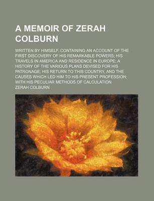 Book cover for A Memoir of Zerah Colburn; Written by Himself. Containing an Account of the First Discovery of His Remarkable Powers His Travels in America and Residence in Europe a History of the Various Plans Devised for His Patronage His Return to This Country, and Th