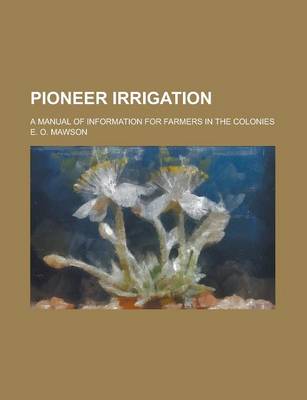 Book cover for Pioneer Irrigation; A Manual of Information for Farmers in the Colonies