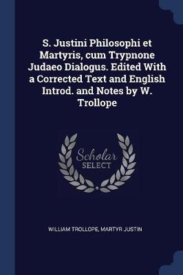 Book cover for S. Justini Philosophi Et Martyris, Cum Trypnone Judaeo Dialogus. Edited with a Corrected Text and English Introd. and Notes by W. Trollope