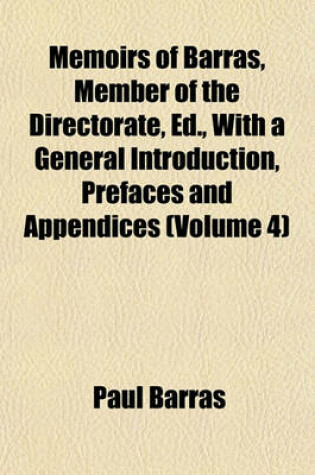 Cover of Memoirs of Barras, Member of the Directorate, Ed., with a General Introduction, Prefaces and Appendices (Volume 4)