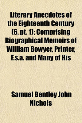 Book cover for Literary Anecdotes of the Eighteenth Century (Volume 6, PT. 1); Comprising Biographical Memoirs of William Bowyer, Printer, F.S.A. and Many of His Learned Friends an Incidental View of the Progress and Advancement of Literature in This Kingdom During the