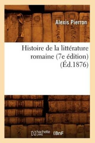 Cover of Histoire de la Litterature Romaine (7e Edition) (Ed.1876)