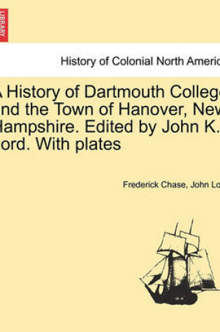 Cover of A History of Dartmouth College and the Town of Hanover, New Hampshire. Edited by John K. Lord. with Plates