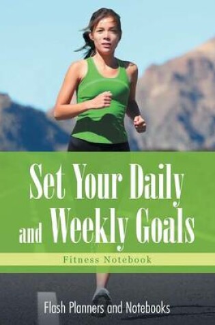 Cover of Set Your Daily and Weekly Goals - Fitness Notebook