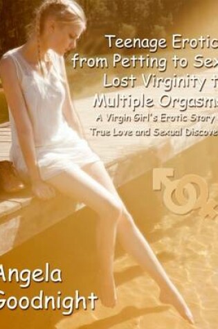 Cover of Teenage Erotica from Petting to Sex, Lost Virginity to Multiple Orgasms: A Virgin Girl's Erotic Story of True Love and Sexual Discovery