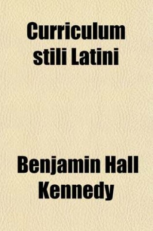 Cover of Curriculum Stili Latini; Or a Systematic Course of Examples for Practice in the Style of Latin Prose Authors. or a Systematic Course of Examples for Practice in the Style of Latin Prose Authors