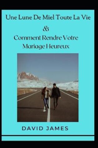 Cover of Une Lune De Miel Toute La Vie & Comment Rendre Votre Mariage Heureux