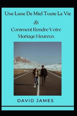 Book cover for Une Lune De Miel Toute La Vie & Comment Rendre Votre Mariage Heureux