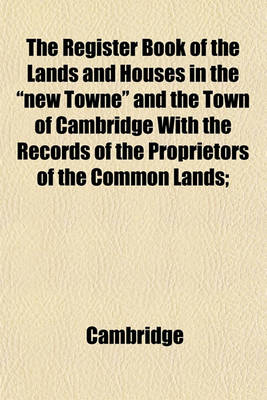 Book cover for The Register Book of the Lands and Houses in the "New Towne" and the Town of Cambridge with the Records of the Proprietors of the Common Lands;