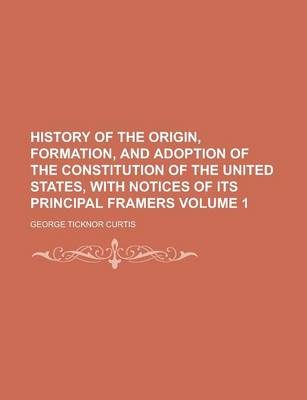 Book cover for History of the Origin, Formation, and Adoption of the Constitution of the United States, with Notices of Its Principal Framers (Volume 1)