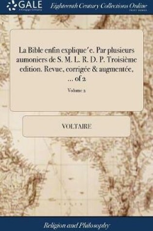 Cover of La Bible Enfin Explique'e. Par Plusieurs Aumoniers de S. M. L. R. D. P. Troisi me Edition. Revue, Corrig e & Augment e, ... of 2; Volume 2