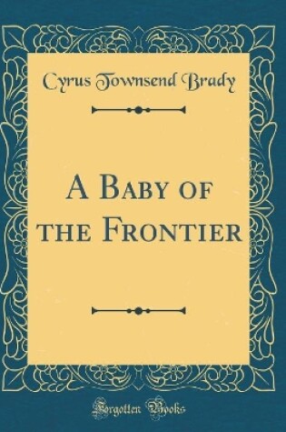 Cover of A Baby of the Frontier (Classic Reprint)