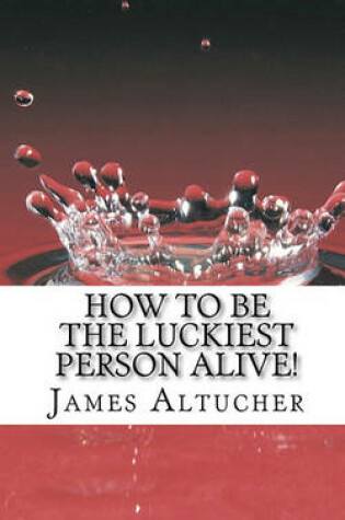 Cover of How to Be the Luckiest Person Alive!