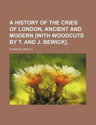 Book cover for A History of the Cries of London, Ancient and Modern [With Woodcuts by T. and J. Bewick].