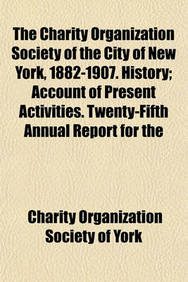 Book cover for The Charity Organization Society of the City of New York, 1882-1907. History; Account of Present Activities. Twenty-Fifth Annual Report for the